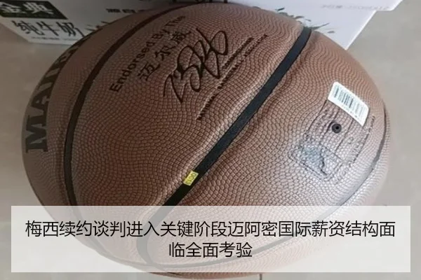 梅西续约谈判进入关键阶段迈阿密国际薪资结构面临全面考验