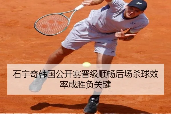 石宇奇韩国公开赛晋级顺畅后场杀球效率成胜负关键